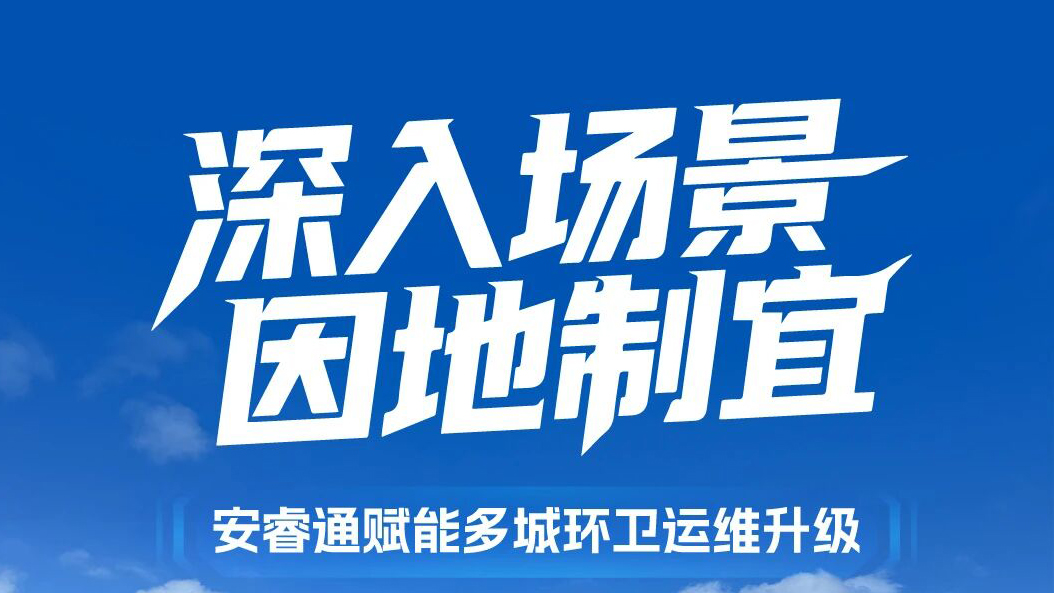 适配全场景、落地真价值！安睿通助力多城环卫细腻化运维升级