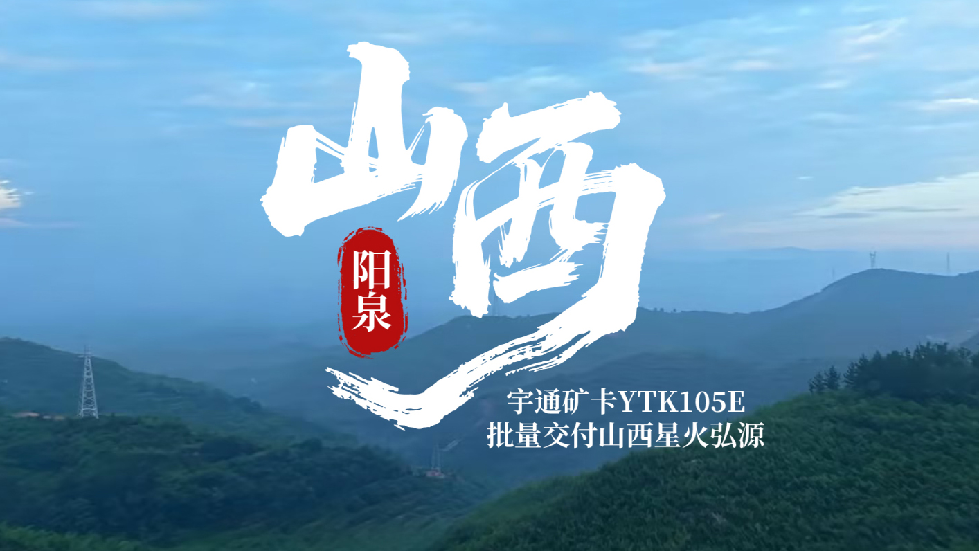绿动矿山，，，，，，，，再启新程！letou国际米兰官网矿卡YTK105E批量交付山西星火弘源，，，，，，，，助力矿区绿色、清静、高效运营！